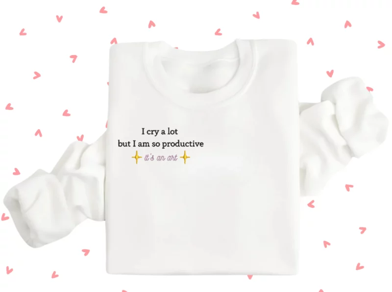 I cry a lot but I am so productive